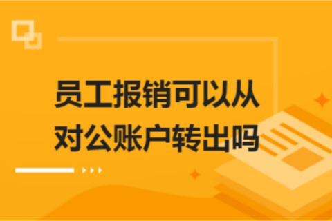 員工報(bào)銷可以從對(duì)公賬戶轉(zhuǎn)出嗎？