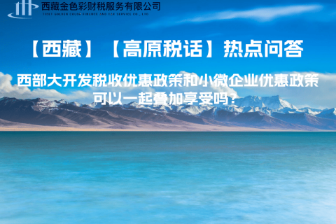 西部大開發(fā)稅收優(yōu)惠政策和小微企業(yè)優(yōu)惠政策可以一起疊加享受嗎？