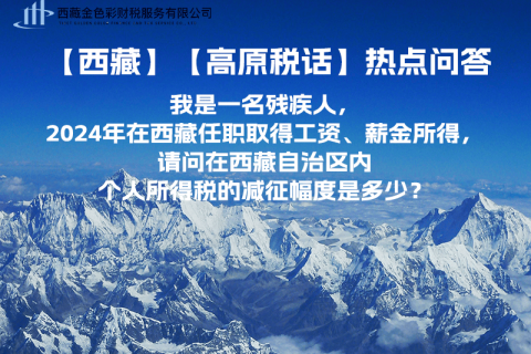 【高原稅話】熱點問答（我是一名殘疾人，2024年在西藏任職取得工資、薪金所得，請問在西藏自治區(qū)內個人所得稅的減征幅度是多少？）
